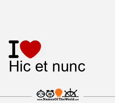 Hic et nunc, Hic et nunc name, meaning of Hic et nunc